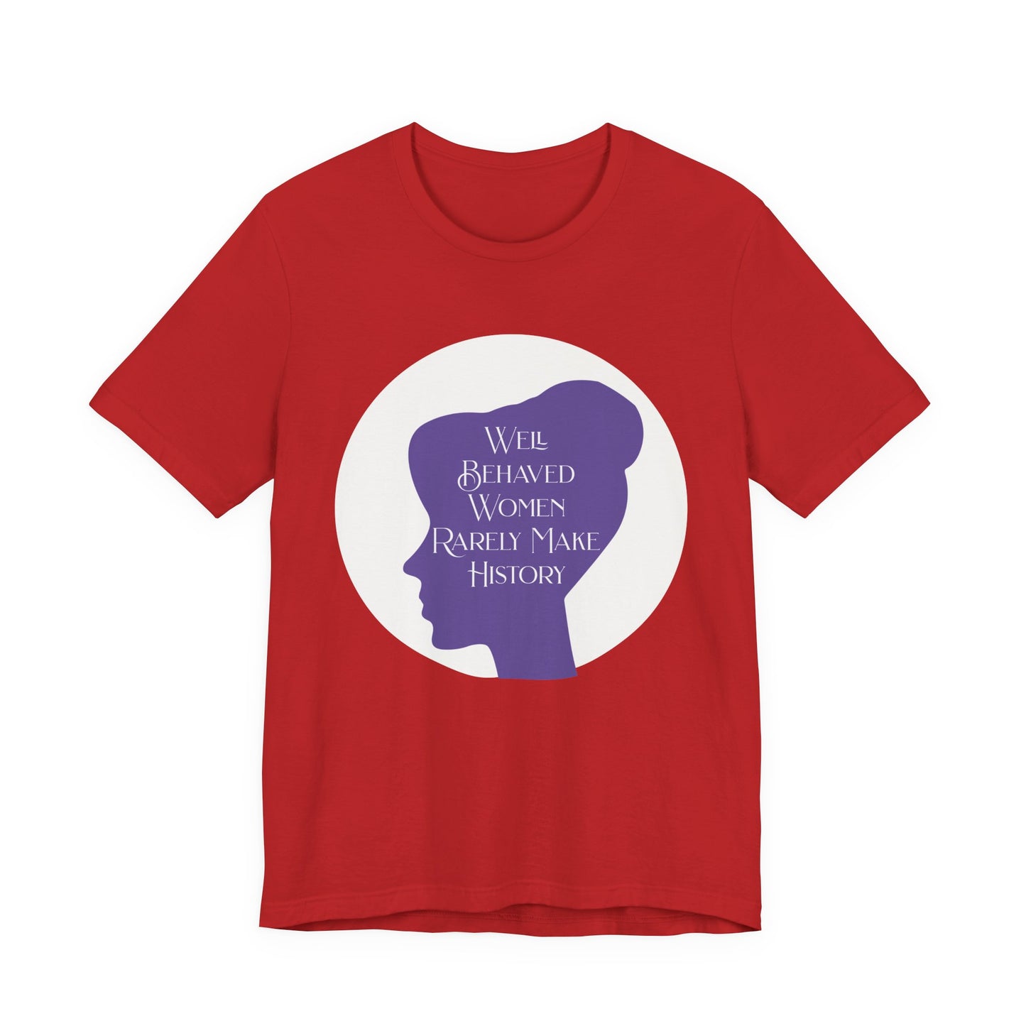 Well Behaved Women Rarely Make History T‑Shirt