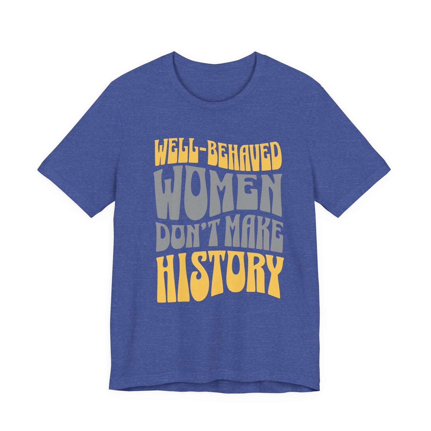 Well-behaved women don’t make history T-Shirt