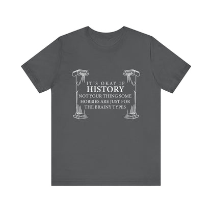 It’s okay if history’s not your thing T-Shirt