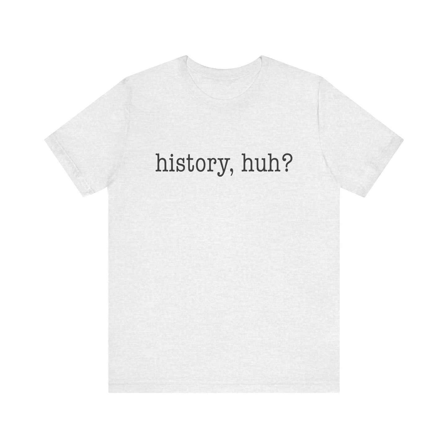 History, huh T-Shirt