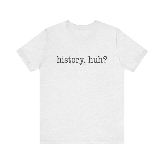 History, huh T-Shirt