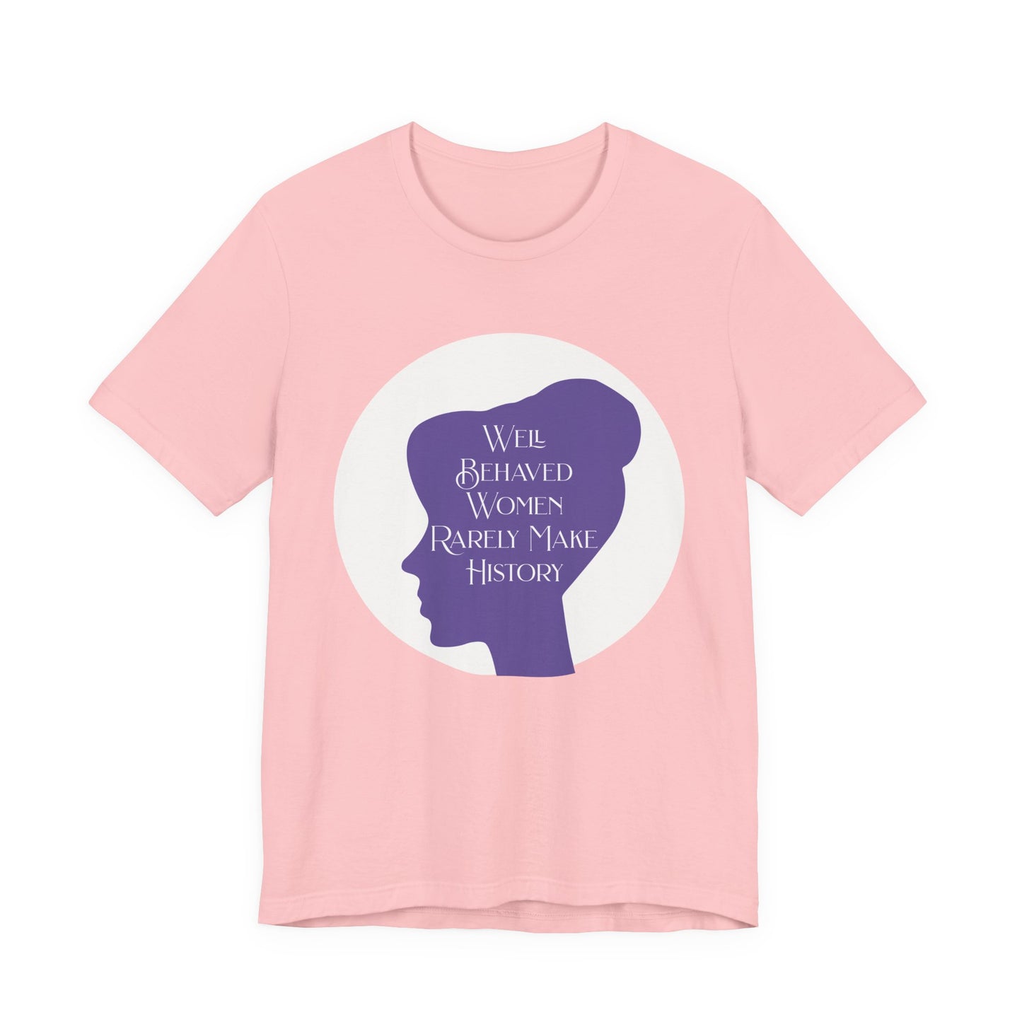 Well Behaved Women Rarely Make History T‑Shirt