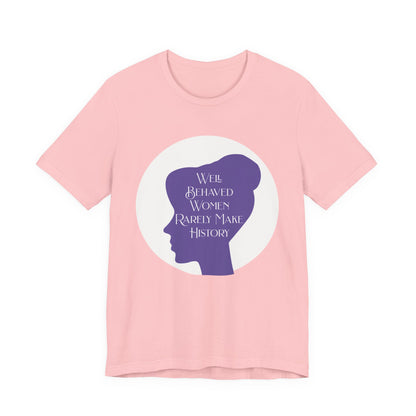 Well Behaved Women Rarely Make History T‑Shirt