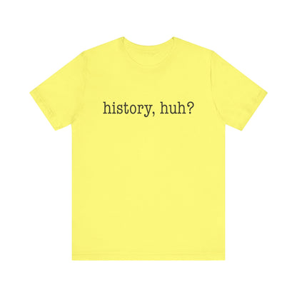 History, huh T-Shirt