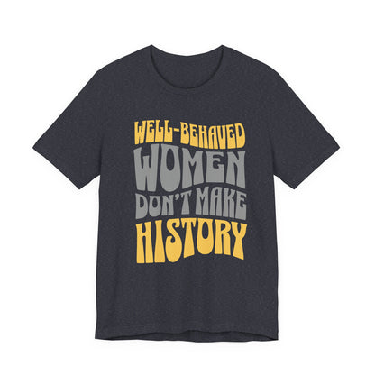 Well-behaved women don’t make history T-Shirt