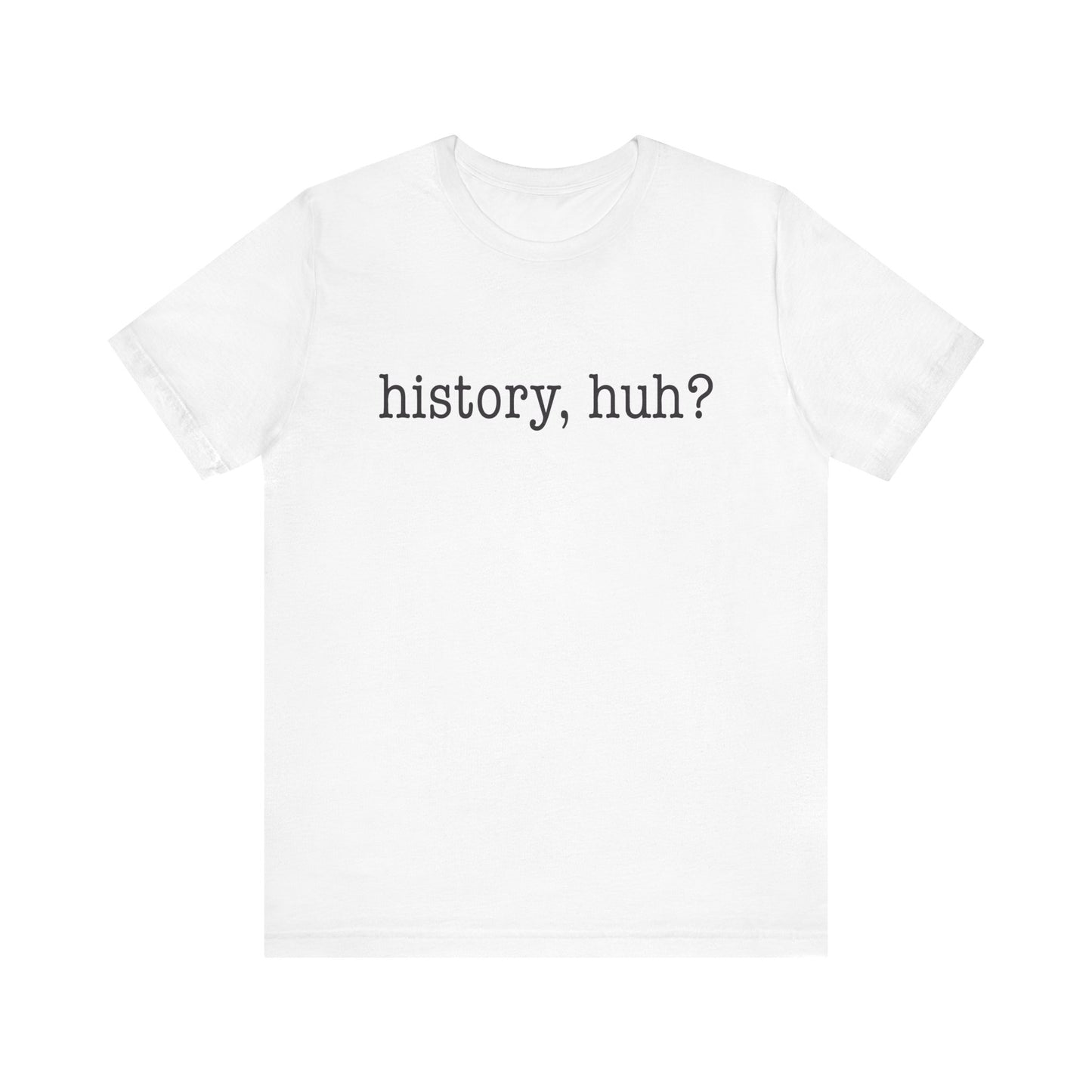 History, huh T-Shirt