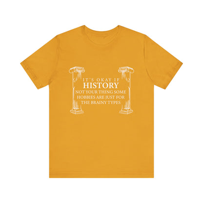 It’s okay if history’s not your thing T-Shirt