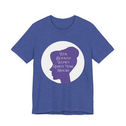 Well Behaved Women Rarely Make History T‑Shirt