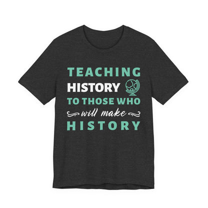 Teaching History To Those Who Will Make History T‑Shirt