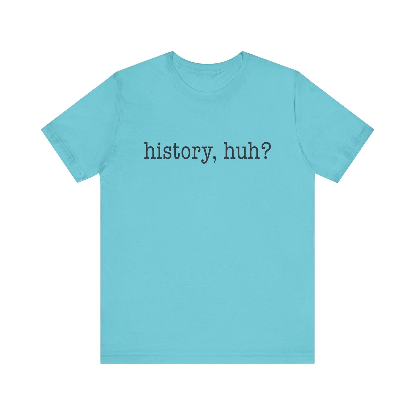 History, huh T-Shirt