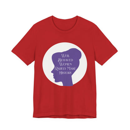 Well Behaved Women Rarely Make History T‑Shirt