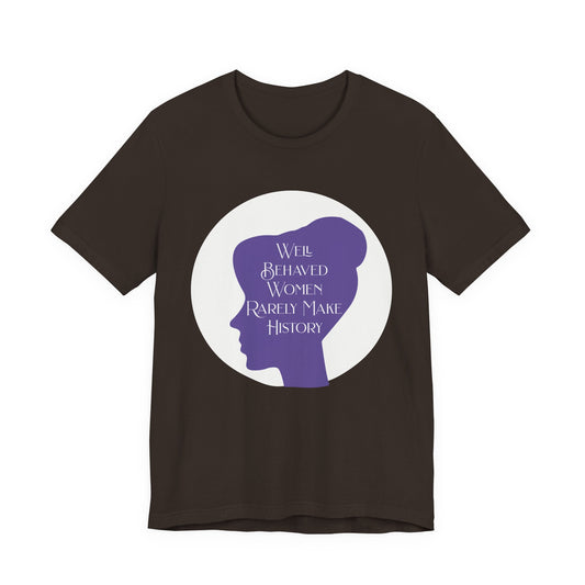Well Behaved Women Rarely Make History T‑Shirt