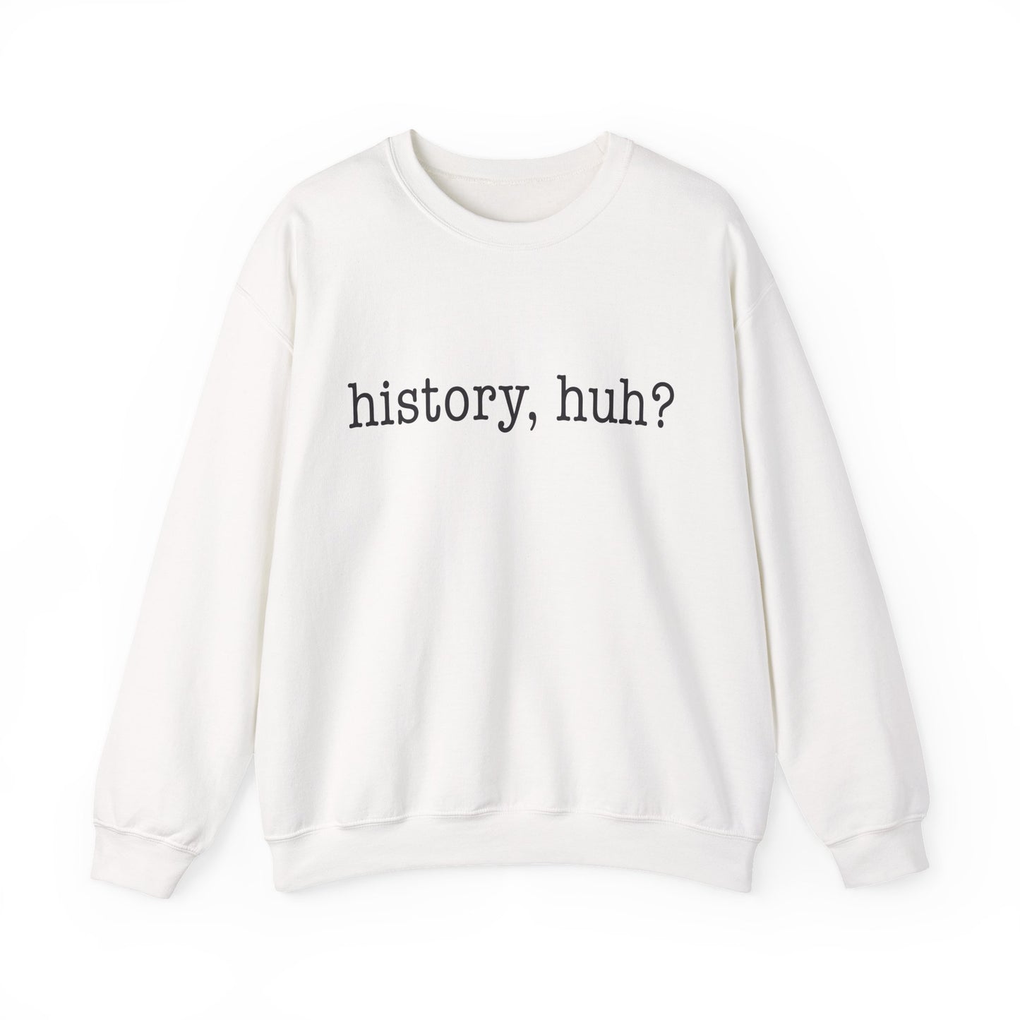 History, huh Sweatshirt