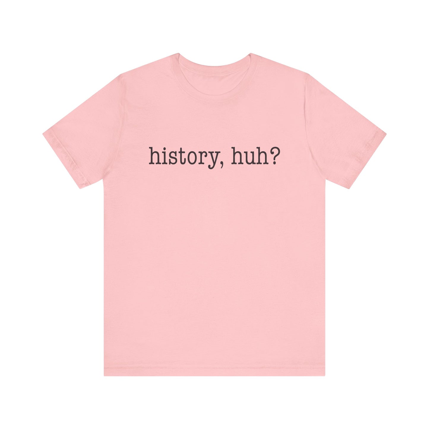History, huh T-Shirt