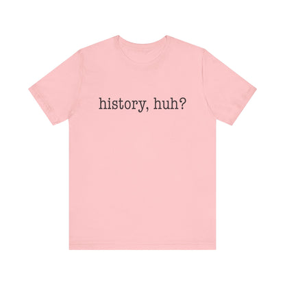 History, huh T-Shirt