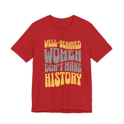 Well-behaved women don’t make history T-Shirt