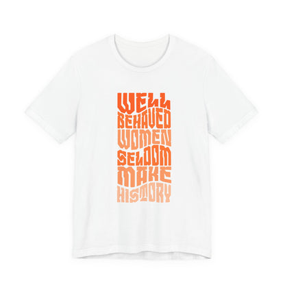 Well behaved women seldom make history T-Shirt