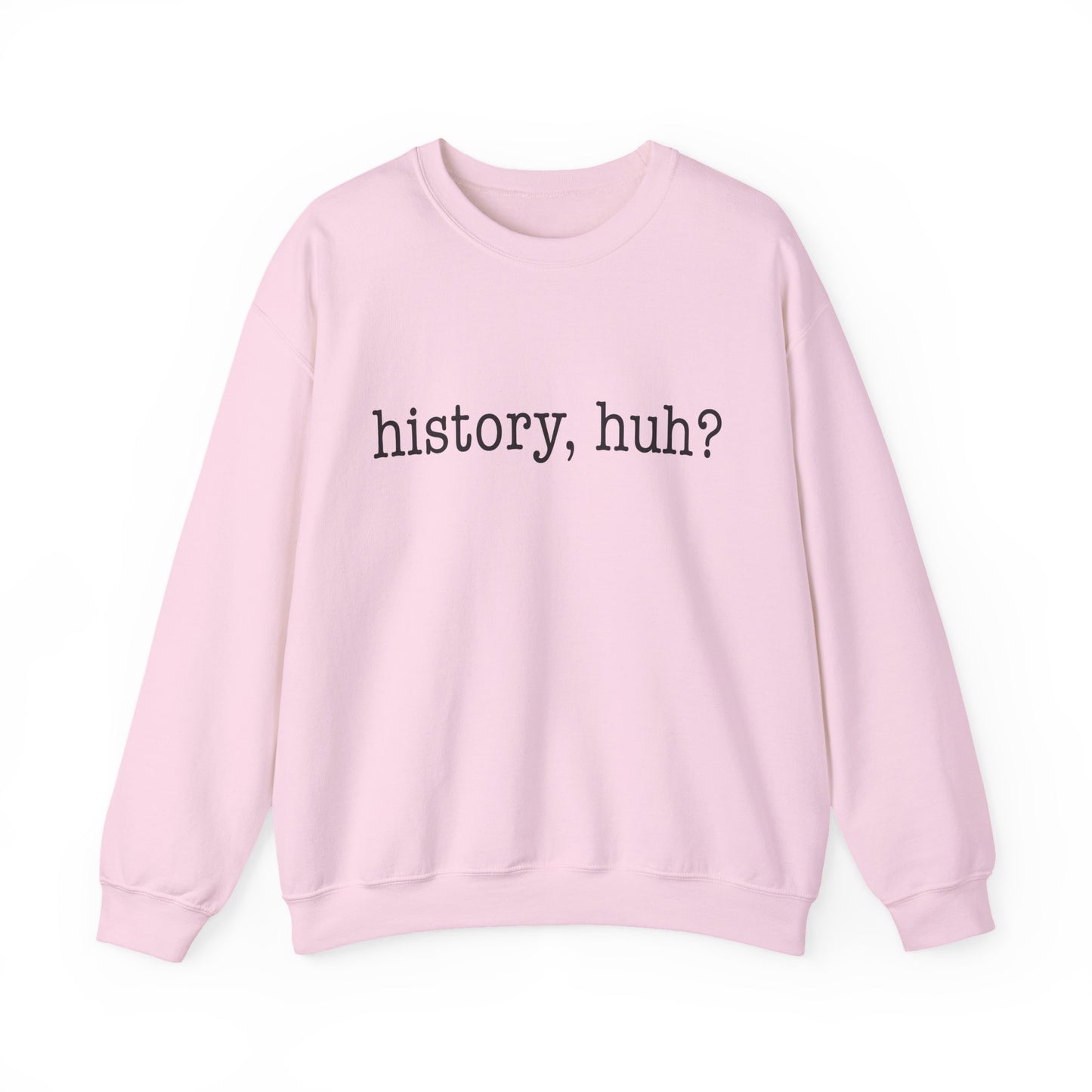 History, huh Sweatshirt