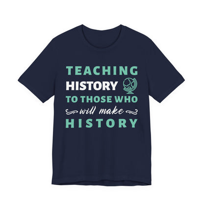 Teaching History To Those Who Will Make History T‑Shirt