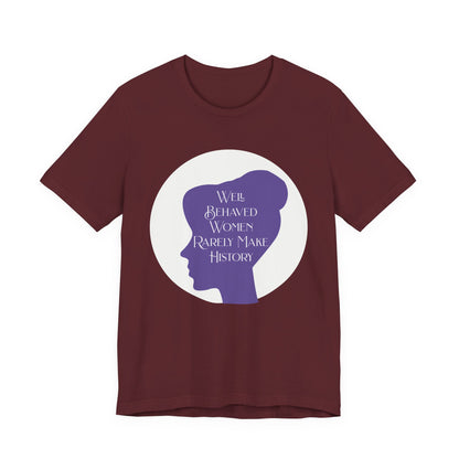 Well Behaved Women Rarely Make History T‑Shirt